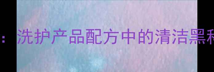 图片 牛油基阳离子表面活性剂：洗护产品配方中的清洁黑科技（附详细应用指南）2