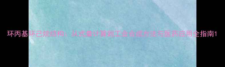 图片 环丙基环己烷结构：从式量计算到工业合成方法与医药应用全指南1