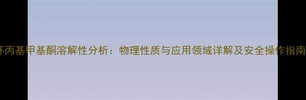 图片 环丙基甲基酮溶解性分析：物理性质与应用领域详解及安全操作指南1