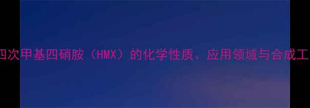 图片 环四次甲基四硝胺（HMX）的化学性质、应用领域与合成工艺1