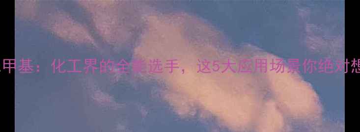 图片 环己烷二甲基：化工界的全能选手，这5大应用场景你绝对想不到！1