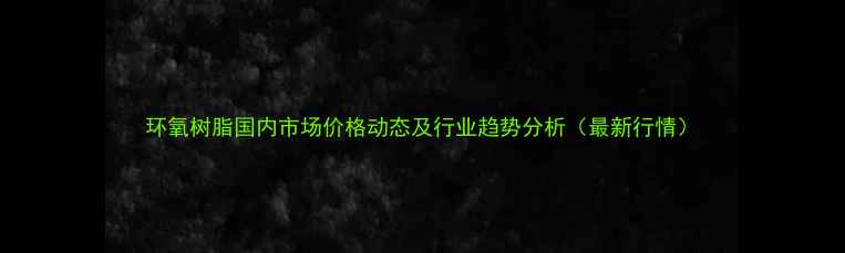 图片 环氧树脂国内市场价格动态及行业趋势分析（最新行情）