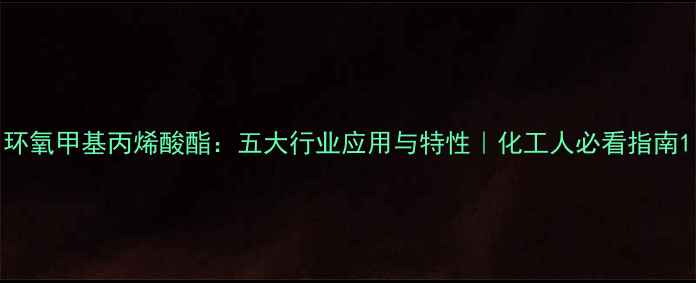 图片 环氧甲基丙烯酸酯：五大行业应用与特性｜化工人必看指南1