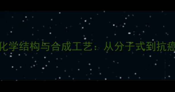 图片 环磷酰胺化学结构与合成工艺：从分子式到抗癌应用的全