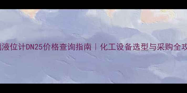 图片 玻璃液位计DN25价格查询指南｜化工设备选型与采购全攻略1