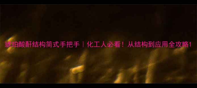 图片 琥珀酸酐结构简式手把手｜化工人必看！从结构到应用全攻略1