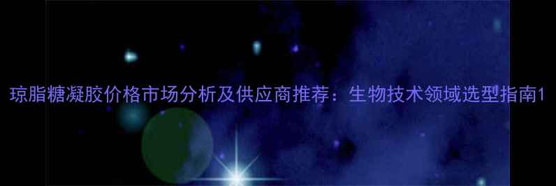 图片 琼脂糖凝胶价格市场分析及供应商推荐：生物技术领域选型指南1