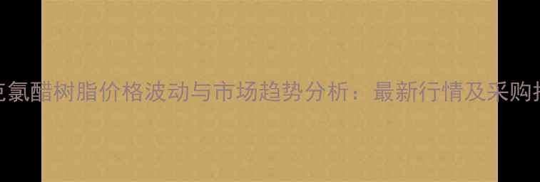 图片 瓦克氯醋树脂价格波动与市场趋势分析：最新行情及采购指南