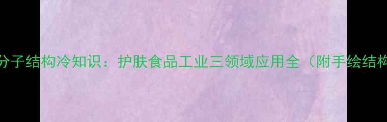 图片 甘油分子结构冷知识：护肤食品工业三领域应用全（附手绘结构图）