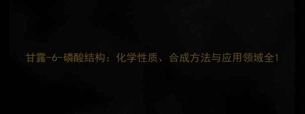 图片 甘露-6-磷酸结构：化学性质、合成方法与应用领域全1