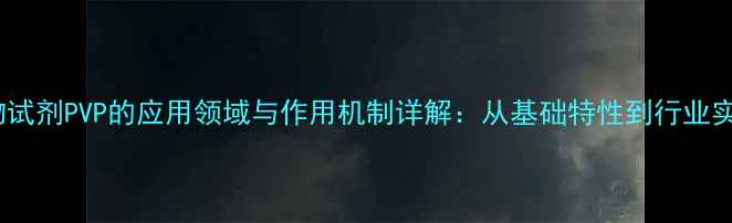 图片 生物试剂PVP的应用领域与作用机制详解：从基础特性到行业实践2