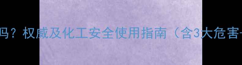 图片 甲基1605毒性高吗？权威及化工安全使用指南（含3大危害+5项防护措施）2