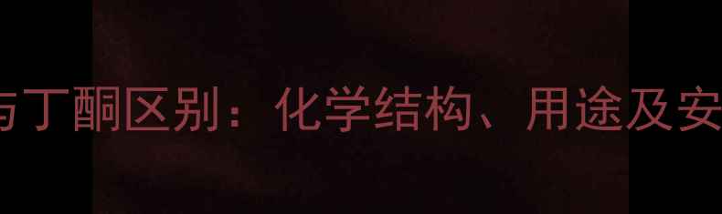 图片 甲基丁基酮与丁酮区别：化学结构、用途及安全鉴别指南1