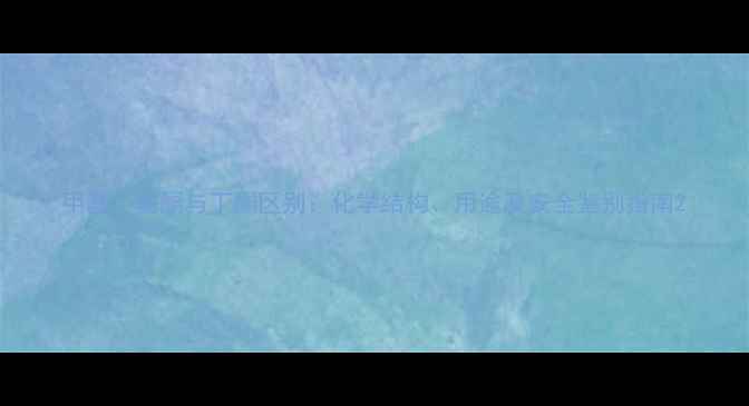 图片 甲基丁基酮与丁酮区别：化学结构、用途及安全鉴别指南2