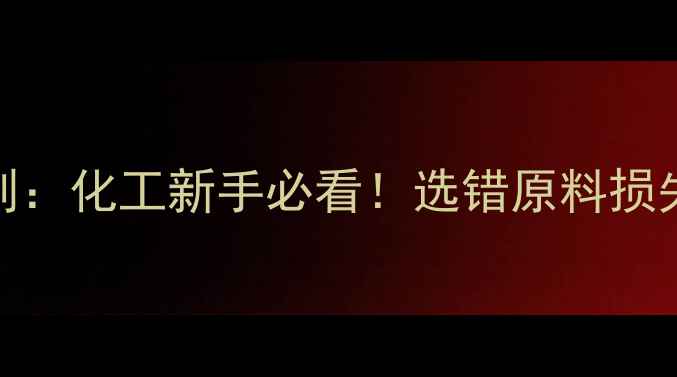 图片 甲基丁基酮和丁酮的区别：化工新手必看！选错原料损失百万？附行业避坑指南