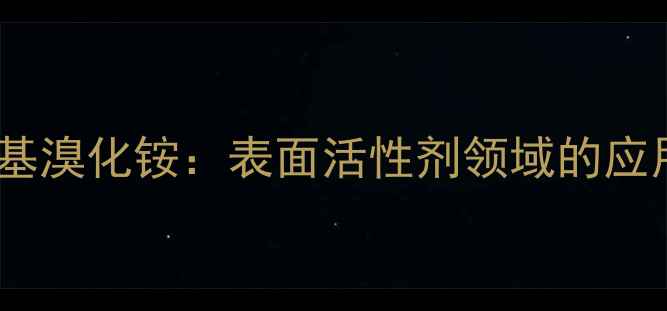 图片 甲基三十八烷基溴化铵：表面活性剂领域的应用与制备方法2