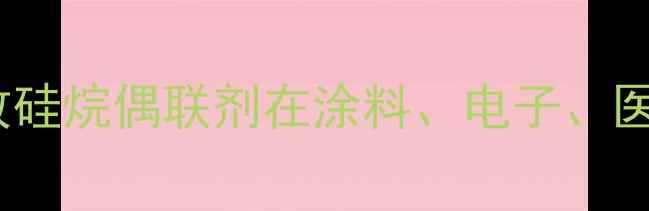 图片 甲基三异丙氧基硅烷应用全：高效硅烷偶联剂在涂料、电子、医疗等领域的核心优势与行业趋势2