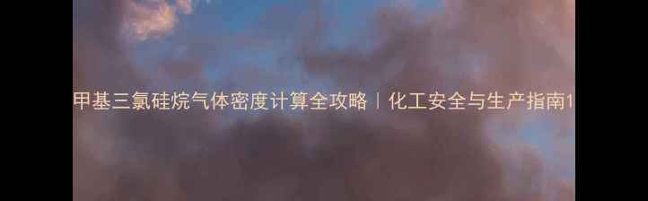 图片 甲基三氯硅烷气体密度计算全攻略｜化工安全与生产指南1