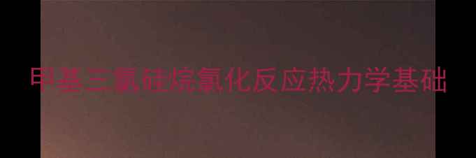 图片 甲基三氯硅烷氯化反应热力学基础