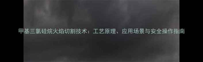 图片 甲基三氯硅烷火焰切割技术：工艺原理、应用场景与安全操作指南