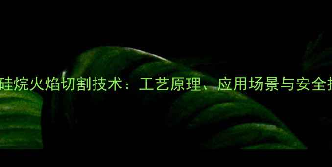图片 甲基三氯硅烷火焰切割技术：工艺原理、应用场景与安全操作指南2