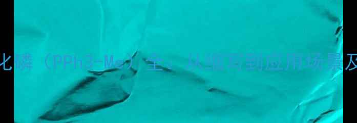 图片 甲基三苯基溴化磷（PPh3-Me）全：从缩写到应用场景及安全操作指南