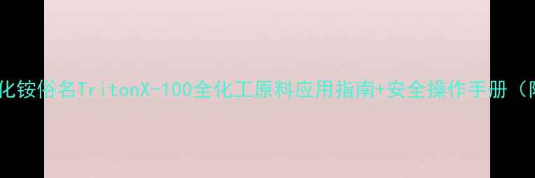 图片 甲基三辛基氯化铵俗名TritonX-100全化工原料应用指南+安全操作手册（附选型攻略）2
