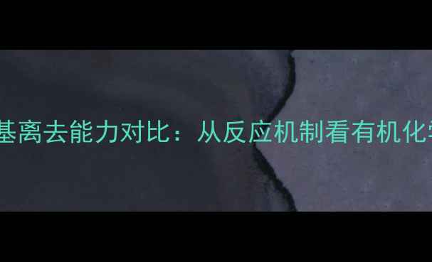 图片 甲基与甲氧基离去能力对比：从反应机制看有机化学活性差异1