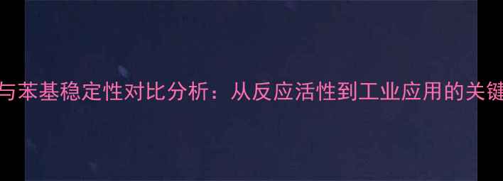 图片 甲基与苯基稳定性对比分析：从反应活性到工业应用的关键差异