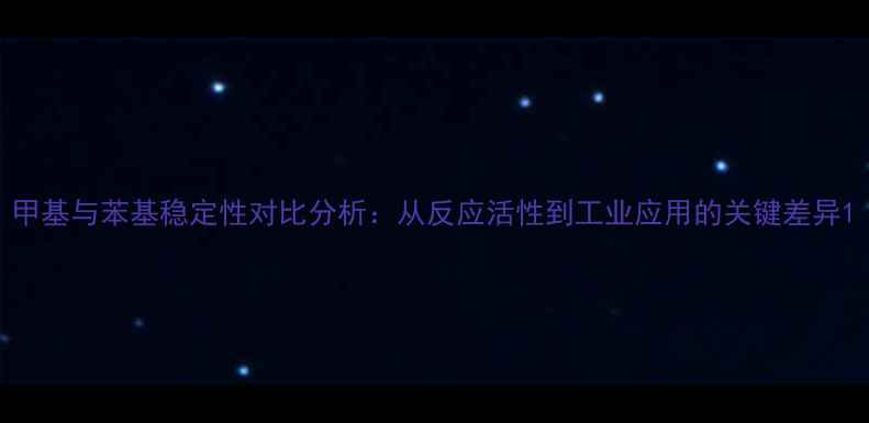 图片 甲基与苯基稳定性对比分析：从反应活性到工业应用的关键差异1