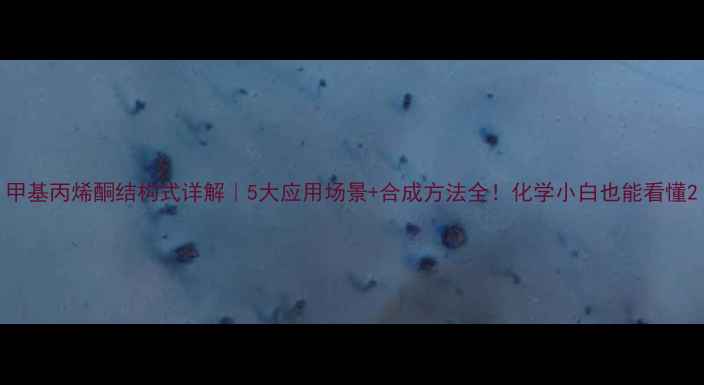 图片 甲基丙烯酮结构式详解｜5大应用场景+合成方法全！化学小白也能看懂2