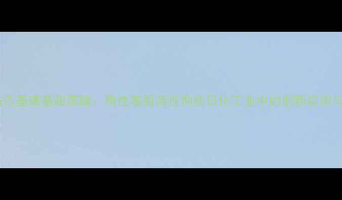 图片 甲基丙烯酰乙基磺基甜菜碱：两性表面活性剂在日化工业中的创新应用与市场前景1