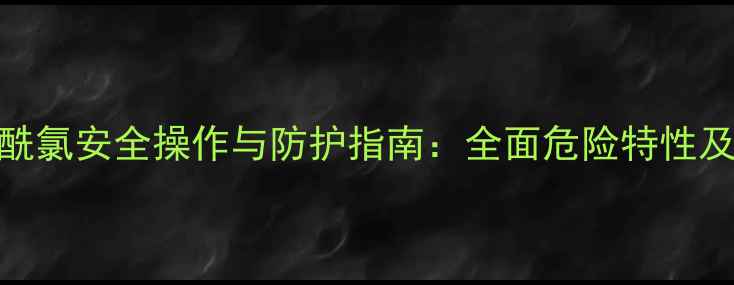 图片 甲基丙烯酰氯安全操作与防护指南：全面危险特性及应对措施