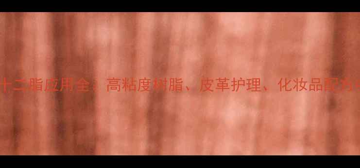 图片 甲基丙烯酸二十二脂应用全：高粘度树脂、皮革护理、化妆品配方中的核心成分2