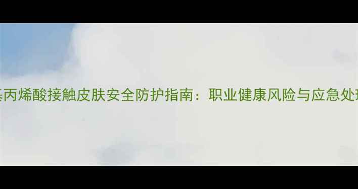图片 甲基丙烯酸接触皮肤安全防护指南：职业健康风险与应急处理全