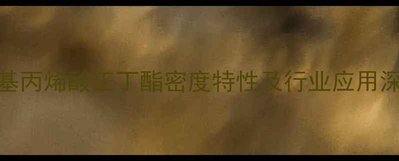 图片 甲基丙烯酸正丁酯密度特性及行业应用深度