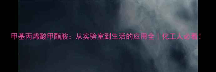 图片 甲基丙烯酸甲酯胺：从实验室到生活的应用全｜化工人必看！