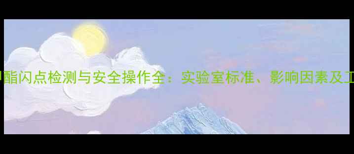 图片 甲基丙烯酸甲酯闪点检测与安全操作全：实验室标准、影响因素及工业应用指南1