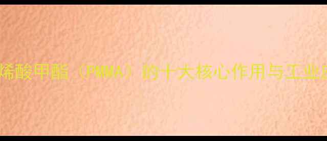 图片 甲基丙烯酸甲酯（PMMA）的十大核心作用与工业应用全1