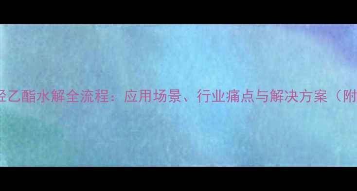 图片 甲基丙烯酸羟乙酯水解全流程：应用场景、行业痛点与解决方案（附实验数据）2