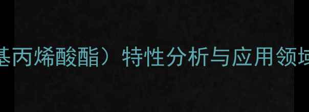 图片 甲基丙烯酸羟乙酯（羟乙基丙烯酸酯）特性分析与应用领域全：化工行业新宠的崛起