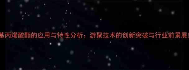 图片 甲基丙烯酸酯的应用与特性分析：游聚技术的创新突破与行业前景展望1