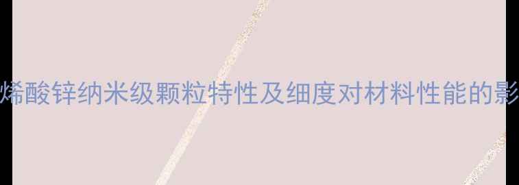 图片 甲基丙烯酸锌纳米级颗粒特性及细度对材料性能的影响研究