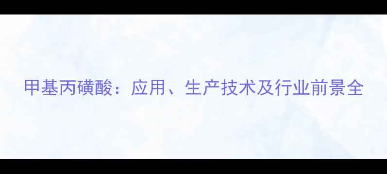 图片 甲基丙磺酸：应用、生产技术及行业前景全