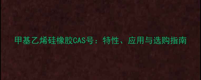 图片 甲基乙烯硅橡胶CAS号：特性、应用与选购指南