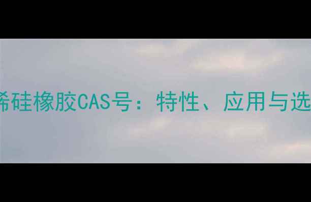 图片 甲基乙烯硅橡胶CAS号：特性、应用与选购指南1
