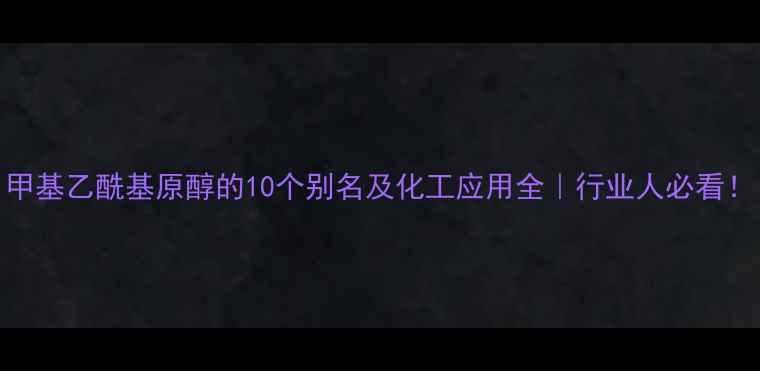 图片 甲基乙酰基原醇的10个别名及化工应用全｜行业人必看！
