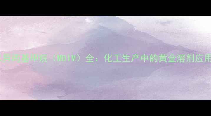 图片 甲基二异丙基甲烷（MDIM）全：化工生产中的黄金溶剂应用指南1