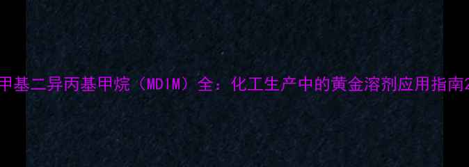 图片 甲基二异丙基甲烷（MDIM）全：化工生产中的黄金溶剂应用指南2
