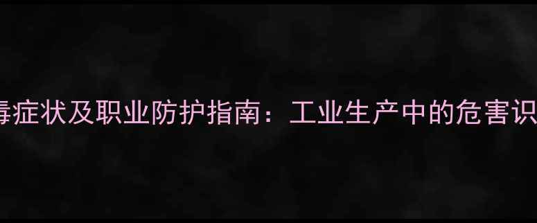 图片 甲基亚硝脲中毒症状及职业防护指南：工业生产中的危害识别与急救处理1